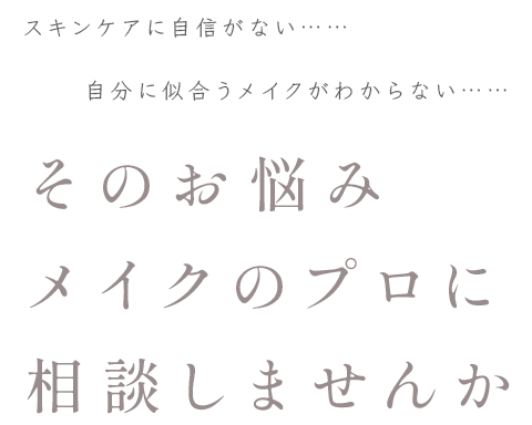 そのお悩みメイクのプロに相談しませんか